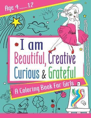 I am Beautiful, Creative, Curious & Grateful: A coloring Book For Girls ages 4 - 12: Activity Book with inspirations - Jannat Edition