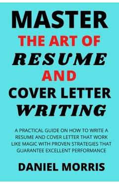 Coperta cărții 'Master the Art of Resume and Cover Letter Writing: A Practical Guide on How to Write a Resume and Cover Letter that'