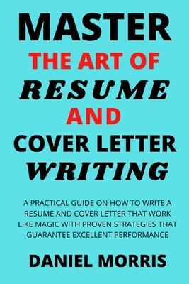 Coperta cărții 'Master the Art of Resume and Cover Letter Writing: A Practical Guide on How to Write a Resume and Cover Letter that'