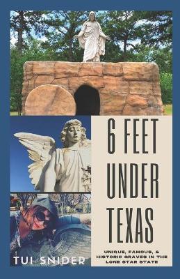 6 Feet Under Texas: Unique, Famous, & Historic Graves in the Lone Star State - Tui Snider