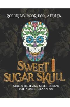 Coperta cărții 'Sweet Sugar Skull Coloring book for adults: Stress relief Skull Designs for Adults Relaxation - 50 Plus Skull Designs'