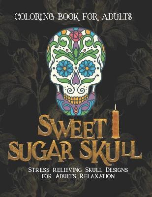 Coperta cărții 'Sweet Sugar Skull Coloring book for adults: Stress relief Skull Designs for Adults Relaxation - 50 Plus Skull Designs'