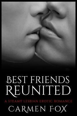 Best Friends Reunited: A Steamy Lesbian Erotic Romance - Carmen Fox