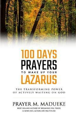 100 Days Prayers to Wake Up Your Lazarus: The Transforming Power of Actively Waiting on God - Prayer M. Madueke