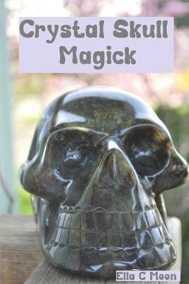 Crystal Skull Magick - Ella C. Moon