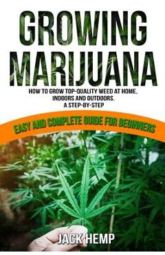 Poza produsului Growing Marijuana: How to Grow Top-Quality Weed at Home, Indoors and Outdoors. A Step by Step Easy and Complete Guide for Beginners - Jack Hemp