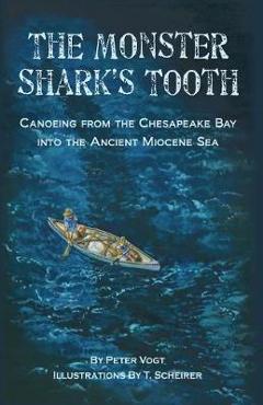 Coperta cărții 'The Monster Shark's Tooth: Canoeing from the Chesapeake Bay into the Ancient Miocene Sea - T. Scheirer'