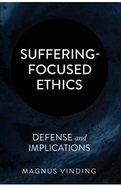Suffering-Focused Ethics: Defense and Implications - Magnus Vinding