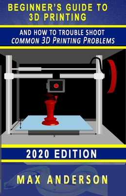 Beginner's Guide to 3D Printing and How to Troubleshoot Common Printing Problems - Max Anderson