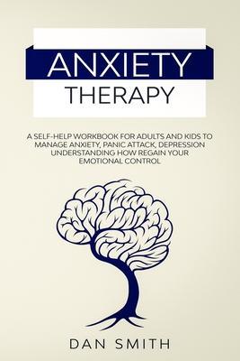 Anxiety Therapy: a self-help workbook for adults and kids to manage anxiety, panic attack, depression understanding how regain your emo - Dan Smith