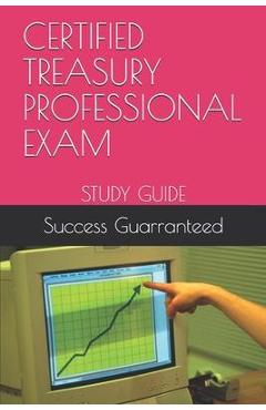 Coperta cărții 'Certified Treasury Professional Exam: Study Guide - Success Guarranteed'