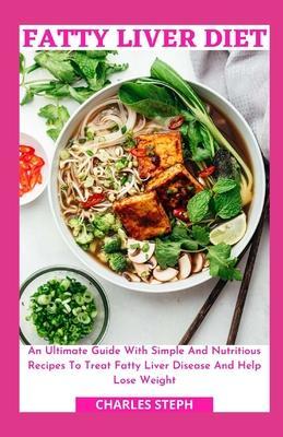 Fatty Liver Diet: An Ultimate Guide With Simple And Nutritious Recipes To Treat Fatty Liver Disease And Help Lose Weight - Charles Steph