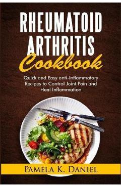 Poza produsului Rheumatoid Arthritis Cookbook: Quick and Easy Anti-Inflammatory Diet to Control Joint Pain and Heal Inflammation - Pamela K. Daniel