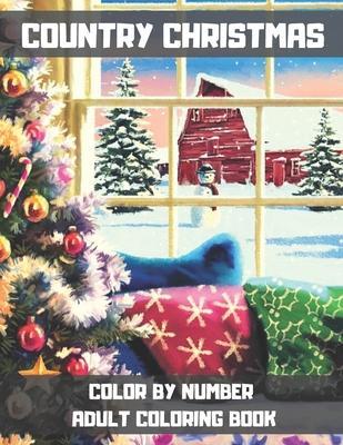 Country Christmas Color By Number Adult Coloring Book: An Adult Coloring Book Featuring Relaxing Christmas Winter Scenes and Cozy Interior Designs. - Lisa V. Jones