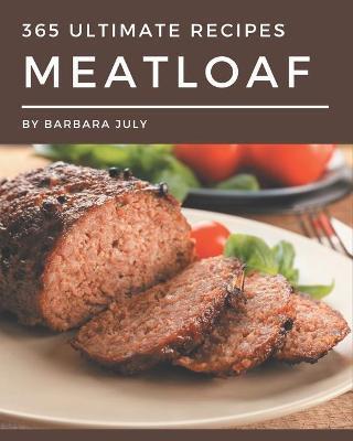 365 Ultimate Meatloaf Recipes: A Meatloaf Cookbook Everyone Loves! - Barbara July