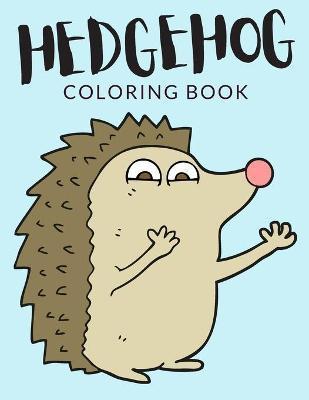 Hedgehog Coloring Book: Hedgehog Coloring Pages, Over 40 Pages to Color, Cute Atelerix Hedgehog Colouring Pages for Boys, Girls, and Kids of A - Painto Lab