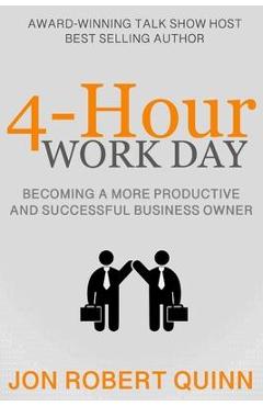 Coperta cărții '4-Hour Work Day: Becoming a More Productive and Successful Business Owner - Jon Robert Quinn'