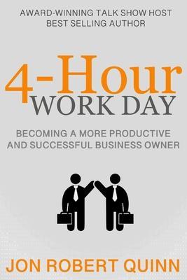 4-Hour Work Day: Becoming a More Productive and Successful Business Owner - Jon Robert Quinn