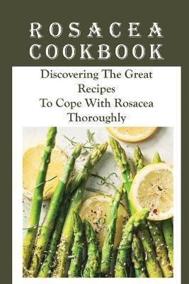 Rosacea Cookbook: Discovering The Great Recipes To Cope With Rosacea Thoroughly: Histamine Rosacea - Luana Sciarra