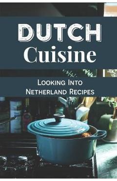 Poza produsului Dutch Cuisine: Looking Into Netherland Recipes: Unique Dutch Dishes - Alane Miraglia