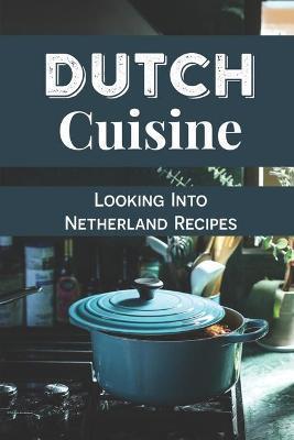 Dutch Cuisine: Looking Into Netherland Recipes: Unique Dutch Dishes - Alane Miraglia