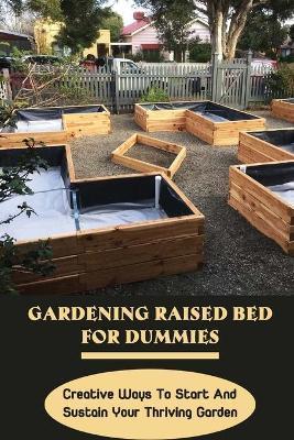 Gardening Raised Bed For Dummies: Creative Ways To Start And Sustain Your Thriving Garden: Varieties Of Gardening Raised Beds - Marcelo Ackland