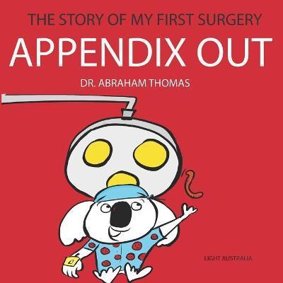 Coperta cărții 'Appendix Out: The Story Of My FIRST SURGERY - Abraham Thomas'