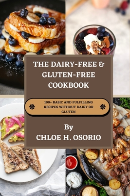 Coperta cărții 'The Dairy-free & Gluten-free Cookbook: 100+ Basic and Fulfilling Recipes Without Dairy or Gluten - Chloe Osorio'