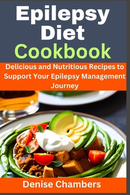 Epilepsy Diet Cookbook: Delicious and Nutritious Recipes to Support Your Epilepsy Management Journey - Denise Chambers