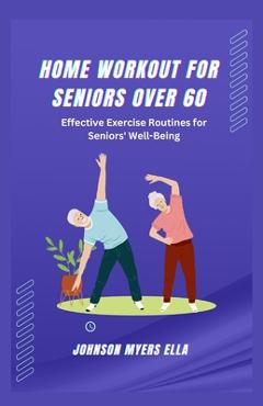 Coperta cărții 'Home Workouts for Seniors Over 60: Effective Exercise Routines for Seniors' Well-Being - Johnson Myers Ella'