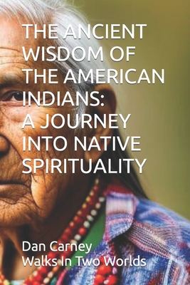 The Ancient Wisdom of the American Indians: A Journey Into Native Spirituality - Dan Carney