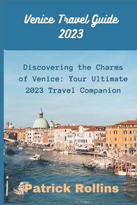 Venice Travel Guide 2023: Discovering the Charms of Venice: Your Ultimate 2023 Travel Companion - Patrick Rollins