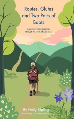 Routes, Glutes and Two Pairs of Boots: A young woman's journey through the wilds of Aotearoa - Holly Kipling