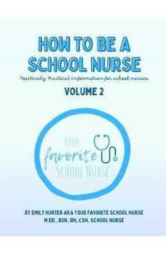 Coperta cărții 'How To Be a School Nurse Volume 2: Positively Practical Information For School Nurses - Bsn Hunter M. Ed'
