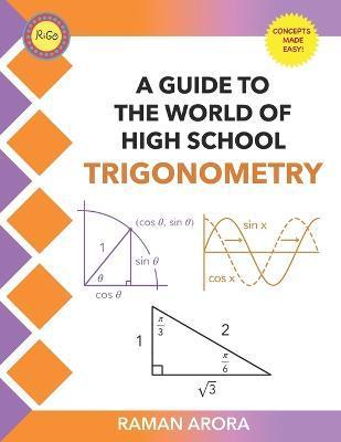 A Guide to the World of High School Trigonometry: A Guide to the World of High School Trigonometry - Raman Arora