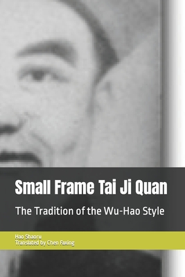 Small Frame Tai Ji Quan: The Tradition of the Wu-Hao Style - Faxing Chen