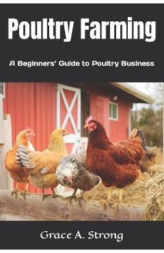 Poza produsului Poultry Farming: A Beginners' Guide to Poultry Farming - Grace A. Strong