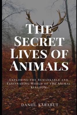 The Secret Lives of Animals: Exploring the Remarkable and Fascinating World of the Animal Kingdom - Daniil Karabut