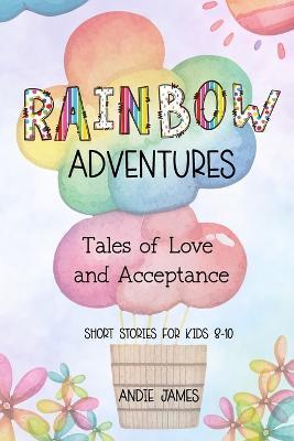 Rainbow Adventures: Tales of Love and Acceptance Short stories for kids 8-10 LGBTQIA+ community - Andie James