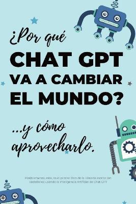 ¿Por qué Chat GPT va a cambiar el mundo?: ...y cómo aprovecharlo. - Gonzalo De La Campa