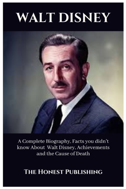 Walt Disney: A complete Biography, Facts you didn't know About Walt Disney, Achievements and the Reason of Death (Cancer) - Honest Publishing