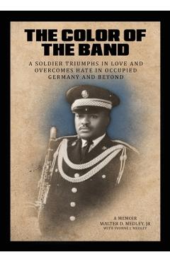 Coperta cărții 'The Color of the Band: A Soldier Triumphs in Love and Overcomes Hate in Occupied Germany and Beyond - Walter D. Medley'