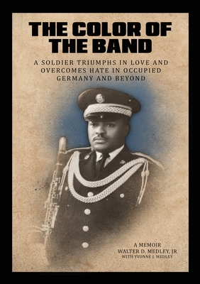 The Color of the Band: A Soldier Triumphs in Love and Overcomes Hate in Occupied Germany and Beyond - Walter D. Medley