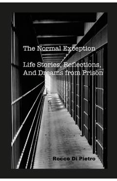 The Normal Exception: Life Stories, Reflections, And Dreams From Prison - Rocco Di Pietro 