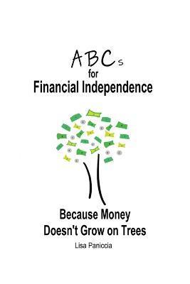 ABCs for Financial Independence: Because Money Doesn't Grow on Trees - Lisa Paniccia