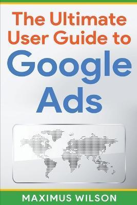 The Ultimate User Guide to Google Ads - Maximus Wilson