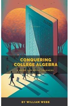 Poza produsului Conquering College Algebra: A Guide for Adult Learners - William Webb