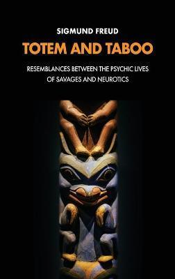 Totem and Taboo: Resemblances Between the Psychic Lives of Savages and Neurotics - Freud