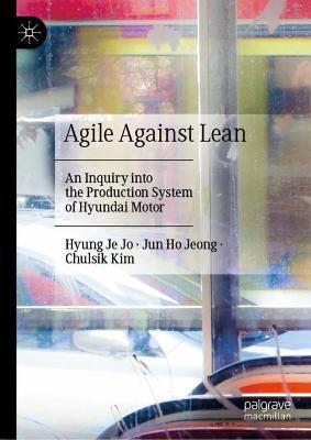 Agile Against Lean: An Inquiry Into the Production System of Hyundai Motor - Hyung Je Jo