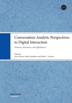 Conversation Analytic Perspectives to Digital Interaction: Practices, Resources, and Affordances - Aino Koivisto